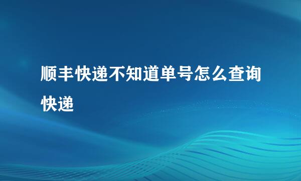 顺丰快递不知道单号怎么查询快递