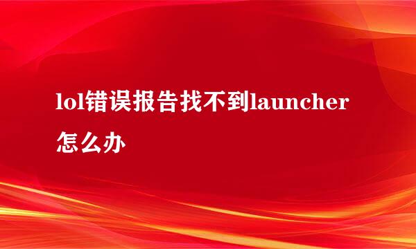 lol错误报告找不到launcher怎么办