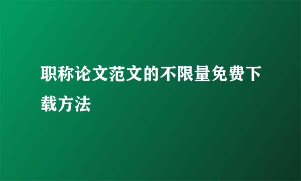 职称论文范文的不限量免费下载方法