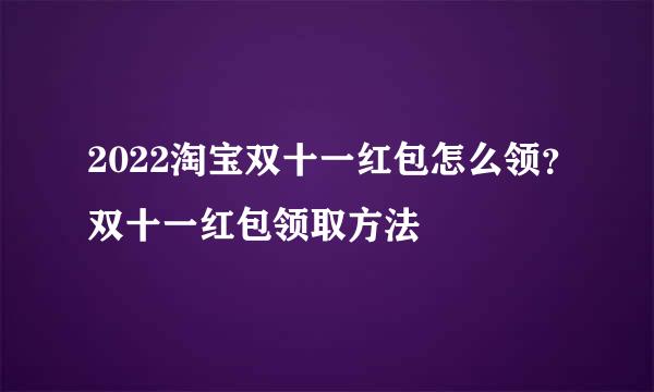 2022淘宝双十一红包怎么领？双十一红包领取方法