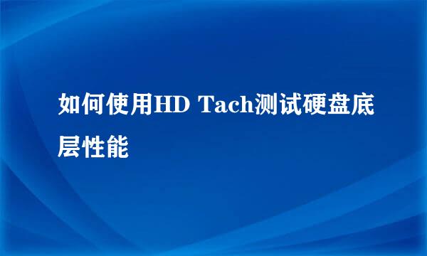 如何使用HD Tach测试硬盘底层性能