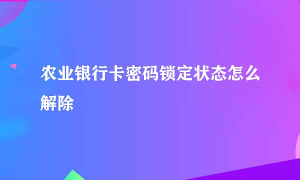 农业银行卡密码锁定状态怎么解除