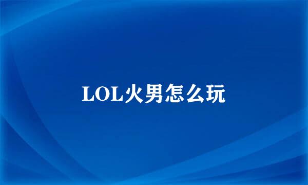 LOL火男怎么玩