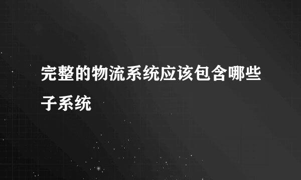 完整的物流系统应该包含哪些子系统