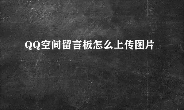 QQ空间留言板怎么上传图片