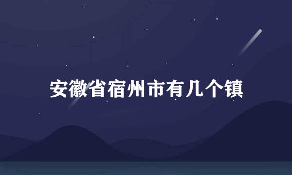 安徽省宿州市有几个镇