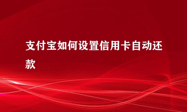 支付宝如何设置信用卡自动还款