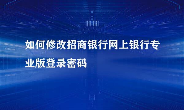 如何修改招商银行网上银行专业版登录密码