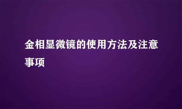 金相显微镜的使用方法及注意事项