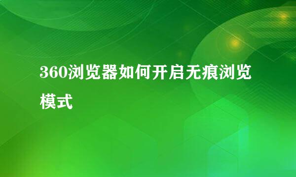 360浏览器如何开启无痕浏览模式