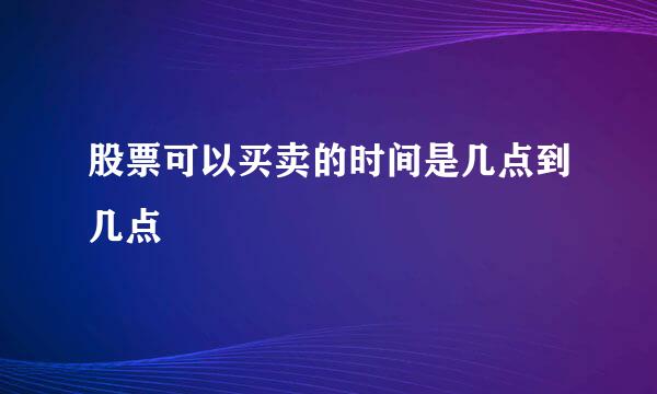 股票可以买卖的时间是几点到几点