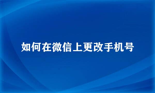 如何在微信上更改手机号