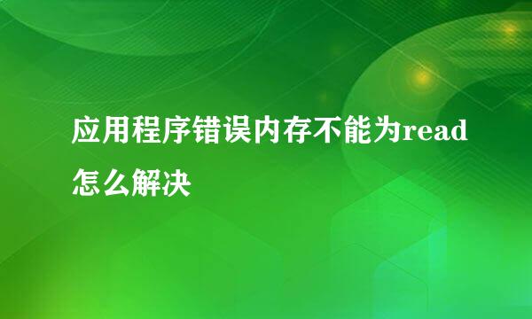 应用程序错误内存不能为read怎么解决