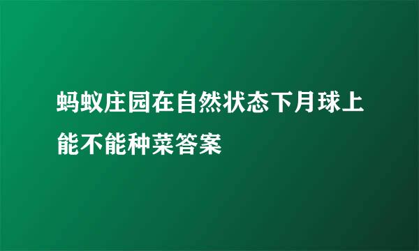 蚂蚁庄园在自然状态下月球上能不能种菜答案