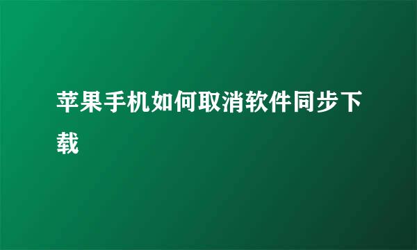 苹果手机如何取消软件同步下载