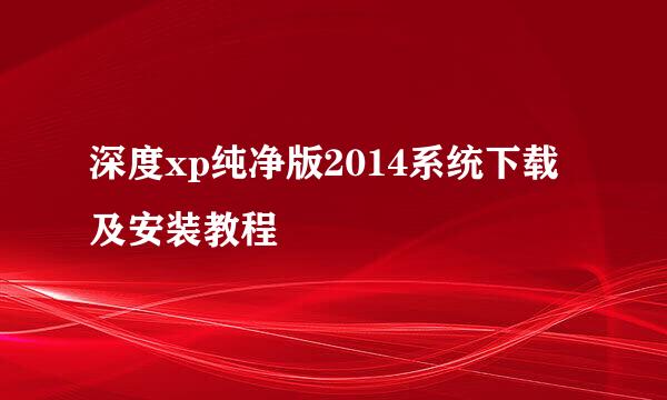 深度xp纯净版2014系统下载及安装教程