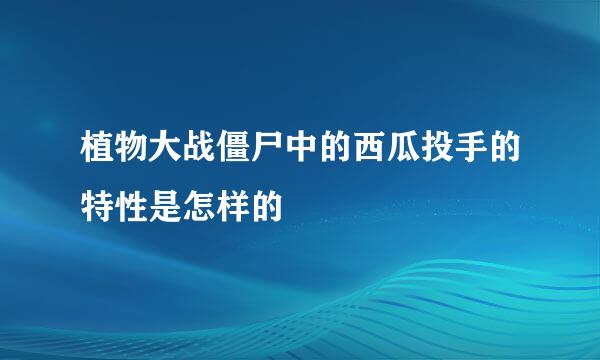 植物大战僵尸中的西瓜投手的特性是怎样的