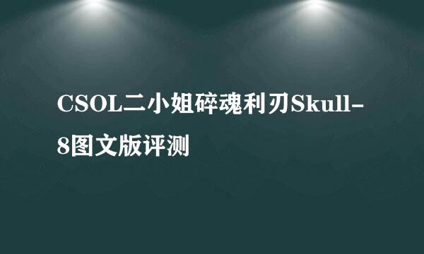 CSOL二小姐碎魂利刃Skull-8图文版评测