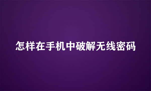 怎样在手机中破解无线密码