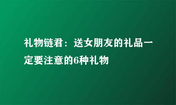 礼物链君：送女朋友的礼品一定要注意的6种礼物