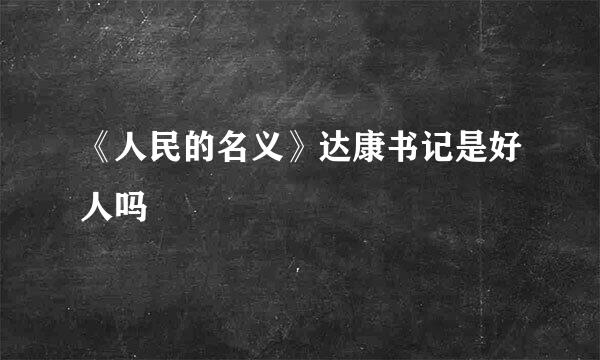 《人民的名义》达康书记是好人吗