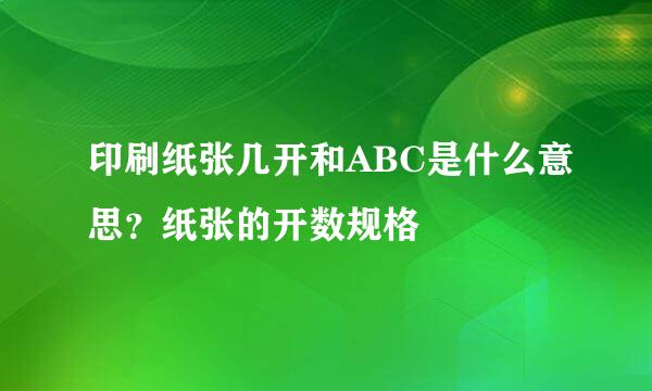 印刷纸张几开和ABC是什么意思？纸张的开数规格