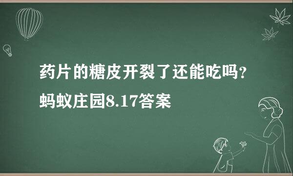 药片的糖皮开裂了还能吃吗？蚂蚁庄园8.17答案