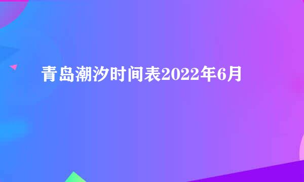 青岛潮汐时间表2022年6月