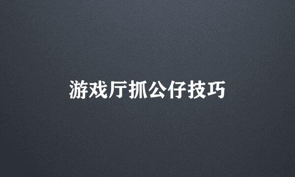 游戏厅抓公仔技巧