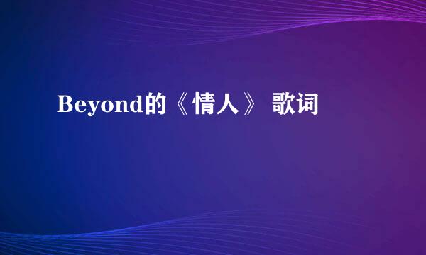 Beyond的《情人》 歌词