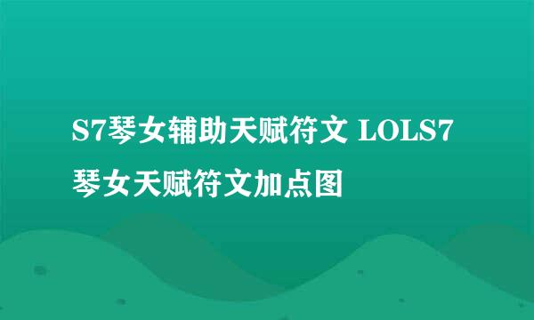 S7琴女辅助天赋符文 LOLS7琴女天赋符文加点图