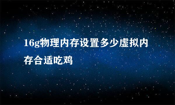 16g物理内存设置多少虚拟内存合适吃鸡