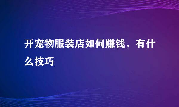 开宠物服装店如何赚钱，有什么技巧