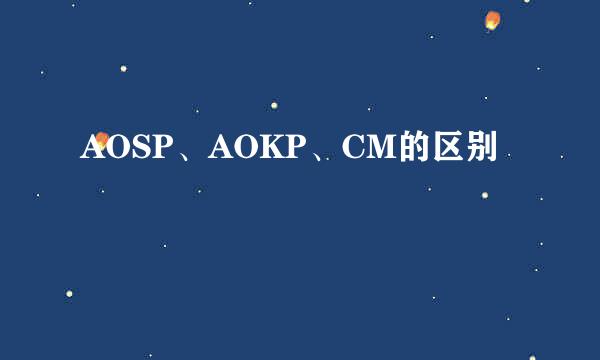 AOSP、AOKP、CM的区别