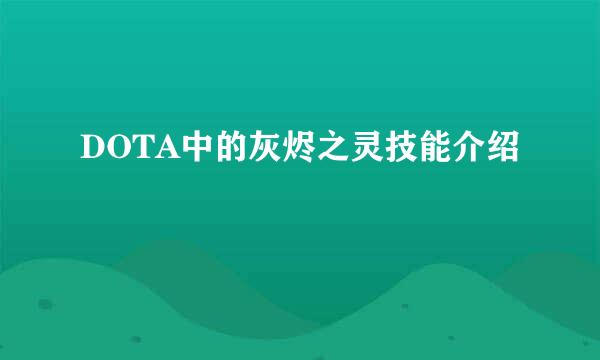 DOTA中的灰烬之灵技能介绍