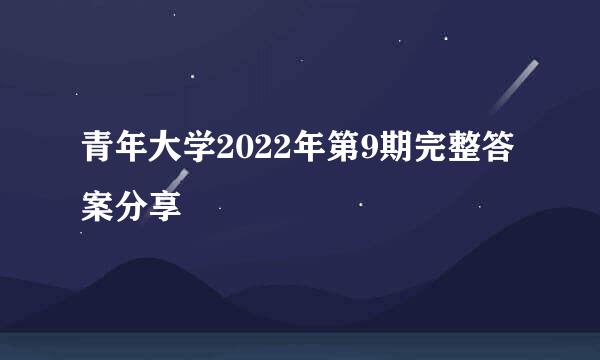 青年大学2022年第9期完整答案分享