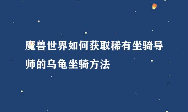 魔兽世界如何获取稀有坐骑导师的乌龟坐骑方法