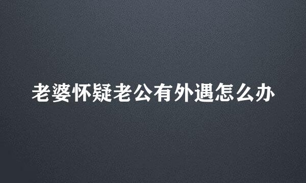 老婆怀疑老公有外遇怎么办