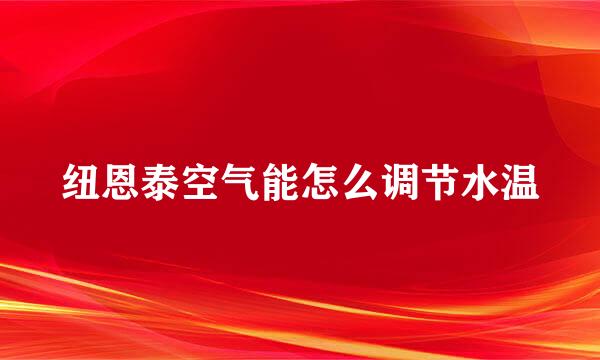 纽恩泰空气能怎么调节水温