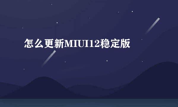 怎么更新MIUI12稳定版