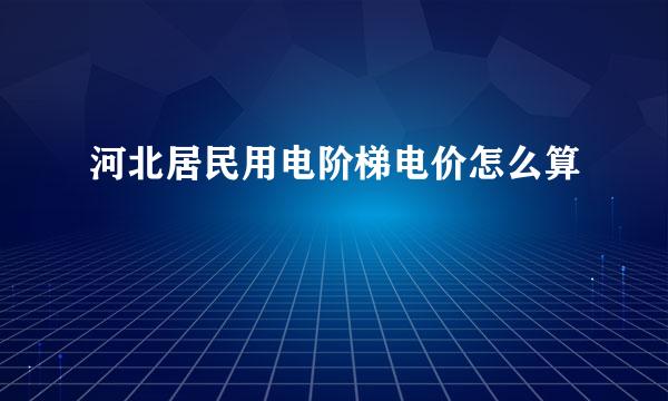 河北居民用电阶梯电价怎么算