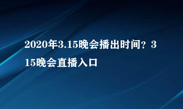 2020年3.15晚会播出时间？315晚会直播入口