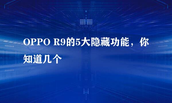 OPPO R9的5大隐藏功能，你知道几个