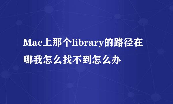 Mac上那个library的路径在哪我怎么找不到怎么办