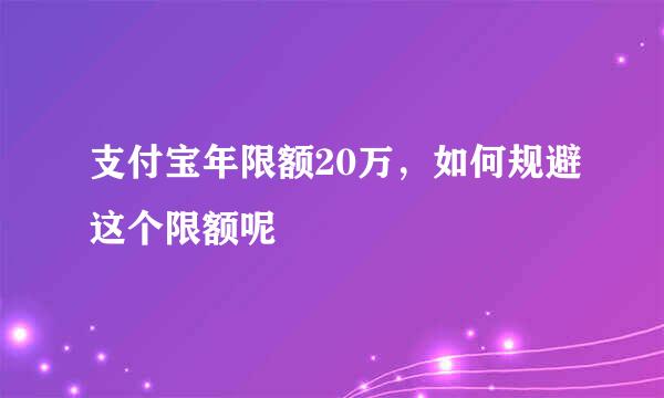 支付宝年限额20万，如何规避这个限额呢