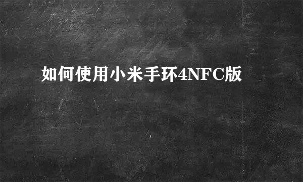 如何使用小米手环4NFC版