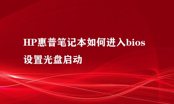 HP惠普笔记本如何进入bios设置光盘启动