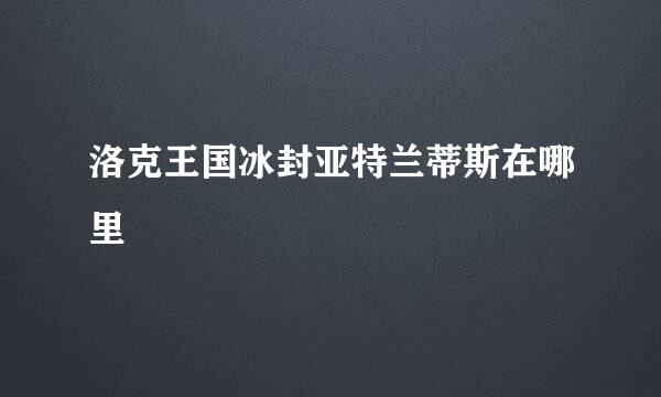 洛克王国冰封亚特兰蒂斯在哪里