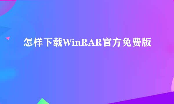 怎样下载WinRAR官方免费版