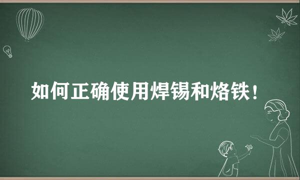 如何正确使用焊锡和烙铁！